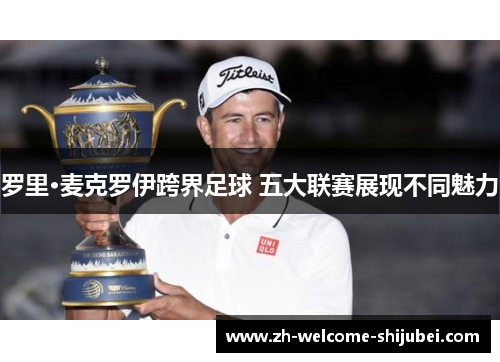 罗里·麦克罗伊跨界足球 五大联赛展现不同魅力 罗里·麦克罗伊跨界足球 五大联赛展现不同魅力